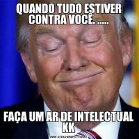 QUANDO TUDO ESTIVER CONTRA VOCÊ. .....FAÇA UM AR DE INTELECTUAL KK