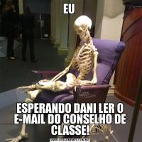 EU ESPERANDO DANI LER O E-MAIL DO CONSELHO DE CLASSE!