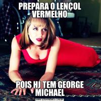 PREPARA O LENÇOL VERMELHOPOIS HJ TEM GEORGE MICHAEL