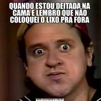 QUANDO ESTOU DEITADA NA CAMA E LEMBRO QUE NÃO COLOQUEI O LIXO PRA FORA