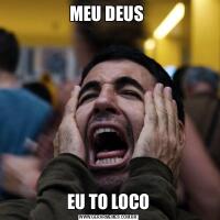 MEU DEUS EU TO LOCO