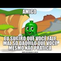 AMIGO EU SUGIRO QUE VOCÊ FALE MAL SÓ DAQUILO QUE VOCÊ MESMO NÃO PRATICA