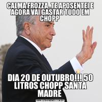 CALMA FROZZA..TE APOSENTEI E AGORA VAI GASTAR TUDO EM CHOPP DIA 20 DE OUTUBRO!!! 50 LITROS CHOPP SANTA MADRE 