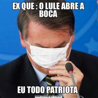 EX QUE : O LULE ABRE A BOCAEU TODO PATRIOTA 