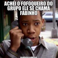 ACHEI O FOFOQUEIRO DO GRUPO ELE SE CHAMA FABINHO