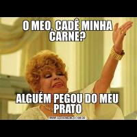 O MEO, CADÊ MINHA CARNE?ALGUÉM PEGOU DO MEU PRATO