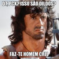 DT, PCX? ISSO SÃO DILDOS?FAZ-TE HOMEM CRLL