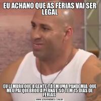 EU ACHANO QUE AS FÉRIAS VAI SER LEGALEU LEMBRO QUE A GENTE TÁ EM UMA PANDEMIA, QUE MEU PAI QUEBROU A PERNA E SÓ TEM 15 DIAS DE FÉRIAS 