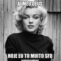 AI MEU DEUSHOJE EU TO MUITO SFD
