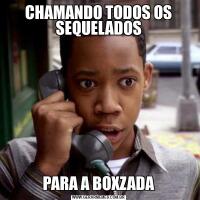CHAMANDO TODOS OS SEQUELADOSPARA A BOXZADA