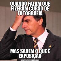 QUANDO FALAM QUE FIZERAM CURSO DE FOTOGRAFIAMAS SABEM O QUE É EXPOSIÇÃO