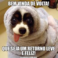 BEM VINDA DE VOLTA!QUE SEJA UM RETORNO LEVE E FELIZ!