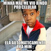 MINHA MÃE ME VIU RINDO PRO CELULARELA AUTOMATICAMENTE PRA MIM ;