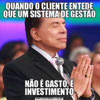 QUANDO O CLIENTE ENTEDE QUE UM SISTEMA DE GESTÃONÃO É GASTO, É INVESTIMENTO
