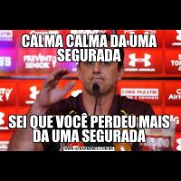 CALMA CALMA DA UMA SEGURADASEI QUE VOCÊ PERDEU MAIS DA UMA SEGURADA