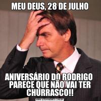 MEU DEUS, 28 DE JULHOANIVERSÁRIO DO RODRIGO  PARECE QUE NÃO VAI TER CHURRASCO!!