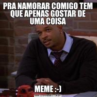 PRA NAMORAR COMIGO TEM QUE APENAS GOSTAR DE UMA COISAMEME :-)