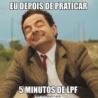 EU DEPOIS DE PRATICAR5 MINUTOS DE LPF