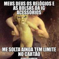 MEUS DEUS OS RELÓGIOS E AS BOLSAS DA IG ACESSÓRIOSME SOLTA AINDA TEM LIMITE NO CARTÃO