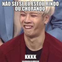 NÃO SEI SE EU ESTOU RINDO OU CHORANDO KKKK