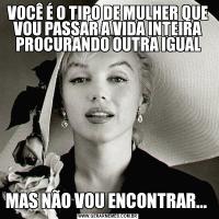 VOCÊ É O TIPO DE MULHER QUE VOU PASSAR A VIDA INTEIRA PROCURANDO OUTRA IGUALMAS NÃO VOU ENCONTRAR... 