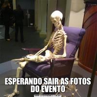 ESPERANDO SAIR AS FOTOS DO EVENTO