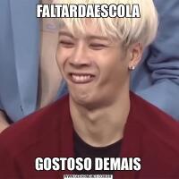 FALTARDAESCOLAGOSTOSO DEMAIS