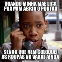 QUANDO MINHA MÃE LIGA PRA MIM ABRIR O PORTÃOSENDO QUE NEM COLOQUEI AS ROUPAS NO VARAL AINDA
