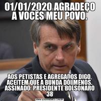 01/01/2020 AGRADEÇO A VOCÊS MEU POVO.AOS PETISTAS E AGREGADOS DIGO, ACEITEM QUE A BUNDA DÓI MENOS. ASSINADO: PRESIDENTE BOLSONARO 38