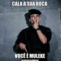 CALA A SUA BOCA VOCÊ É MULEKE