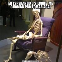 EU ESPERANDO O SILVONE  ME CHAMAR PRA TOMAR AÇAI