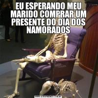 EU ESPERANDO MEU MARIDO COMPRAR UM PRESENTE DO DIA DOS NAMORADOS