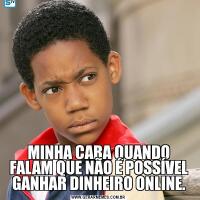 MINHA CARA QUANDO FALAM QUE NÃO É POSSÍVEL GANHAR DINHEIRO ONLINE.