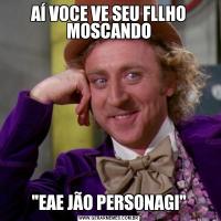 AÍ VOCE VE SEU FLLHO MOSCANDO