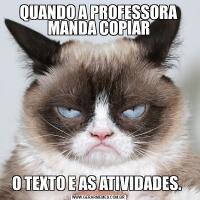QUANDO A PROFESSORA MANDA COPIARO TEXTO E AS ATIVIDADES. 