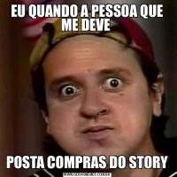 EU QUANDO A PESSOA QUE ME DEVE POSTA COMPRAS DO STORY