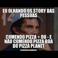 EU OLHANDO OS STORY DAS PESSOASCOMENDO PIZZA + OU - E NÃO COMENDO PIZZA BOA DO PIZZA PLANET