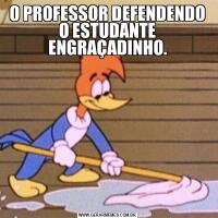 O PROFESSOR DEFENDENDO O ESTUDANTE ENGRAÇADINHO.