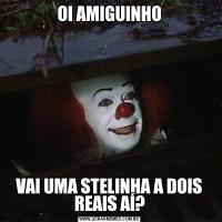 OI AMIGUINHOVAI UMA STELINHA A DOIS REAIS AÍ?