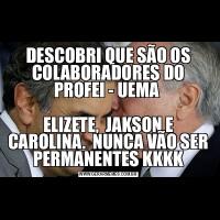 DESCOBRI QUE SÃO OS COLABORADORES DO PROFEI - UEMA ELIZETE,  JAKSON E CAROLINA.  NUNCA VÃO SER PERMANENTES KKKK