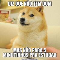 DIZ QUE NÃO TEM DOMMAS NÃO PARA 5 MINUTINHOS PRA ESTUDAR