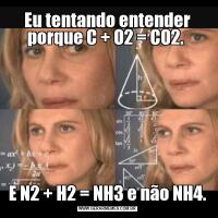 Eu tentando entender porque C + O2 = CO2. E N2 + H2 = NH3 e não NH4.