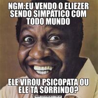 NGM:EU VENDO O ELIEZER SENDO SIMPÁTICO COM TODO MUNDOELE VIROU PSICOPATA OU ELE TÁ SORRINDO?