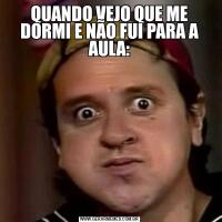 QUANDO VEJO QUE ME DORMI E NÃO FUI PARA A AULA: