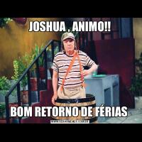 JOSHUA , ANIMO!!BOM RETORNO DE FÉRIAS 