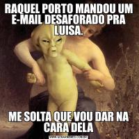 RAQUEL PORTO MANDOU UM E-MAIL DESAFORADO PRA LUISA.ME SOLTA QUE VOU DAR NA CARA DELA