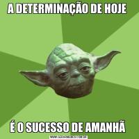 A DETERMINAÇÃO DE HOJE É O SUCESSO DE AMANHÃ 