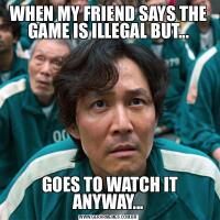 WHEN MY FRIEND SAYS THE GAME IS ILLEGAL BUT... GOES TO WATCH IT ANYWAY...