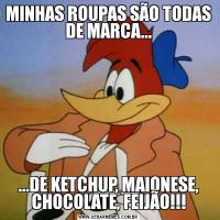 MINHAS ROUPAS SÃO TODAS DE MARCA......DE KETCHUP, MAIONESE, CHOCOLATE, FEIJÃO!!!