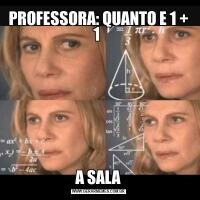 PROFESSORA: QUANTO E 1 + 1 A SALA